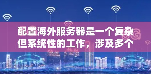 配置海外服务器是一个复杂但系统性的工作,涉及多个步骤和工具。以下是一步步的指南,帮助您理解如何配置海外服务器 配置海外服务器是一个复杂但系统性的工作,涉及多个步骤和工具。以下是一步步的指南,帮助您理解如何配置海外服务器