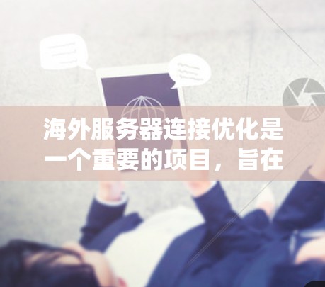 海外服务器连接优化是一个重要的项目,旨在确保服务器能够正常访问第三方网站或应用程序。以下是一个系统化的指南,帮助您完成这一目标 海外服务器连接优化是一个重要的项目,旨在确保服务器能够正常访问第三方网站或应用程序。以下是一个系统化的指南,帮助您完成这一目标