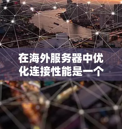 在海外服务器中优化连接性能是一个关键任务,尤其是在 PHP 7 和 PHP 8 的环境中。以下是一些建议,帮助您优化连接性能,提高应用的响应速度和稳定性 在海外服务器中优化连接性能是一个关键任务,尤其是在 PHP 7 和 PHP 8 的环境中。以下是一些建议,帮助您优化连接性能,提高应用的响应速度和稳定性