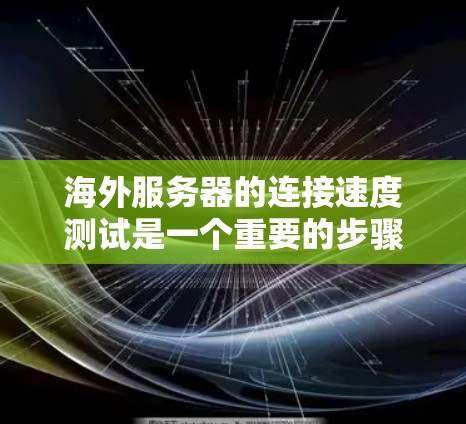 海外服务器的连接速度测试是一个重要的步骤，可以帮助你确保服务器的稳定性、可靠性和性能。以下是一些常用的方法和工具来测试海外服务器的连接速度