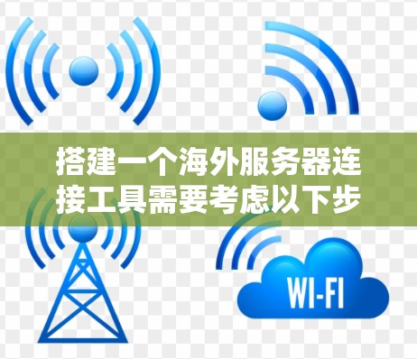 搭建一个海外服务器连接工具需要考虑以下步骤，以确保它能够有效连接目标服务器并提供所需的功能