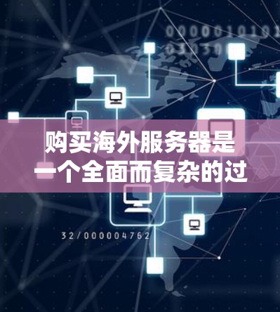 购买海外服务器是一个全面而复杂的过程，需要综合考虑多个因素。以下是一个结构化的指南，帮助您做出明智的选择