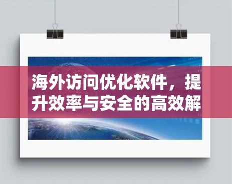 海外访问优化软件,提升效率与安全的高效解决方案 海外访问优化软件,提升效率与安全的高效解决方案