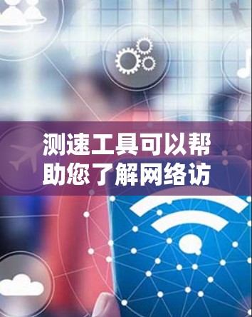 测速工具可以帮助您了解网络访问设备的性能,特别是在海外访问时,确保网络连接稳定和高效。以下是一些关键点和注意事项 测速工具可以帮助您了解网络访问设备的性能,特别是在海外访问时,确保网络连接稳定和高效。以下是一些关键点和注意事项