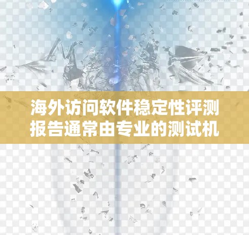 海外访问软件稳定性评测报告通常由专业的测试机构或开发者团队撰写,旨在评估软件在海外访问环境下的稳定性、响应速度、安全性等表现。以下是一些可能涉及的要点和报告类型 海外访问软件稳定性评测报告通常由专业的测试机构或开发者团队撰写,旨在评估软件在海外访问环境下的稳定性、响应速度、安全性等表现。以下是一些可能涉及的要点和报告类型