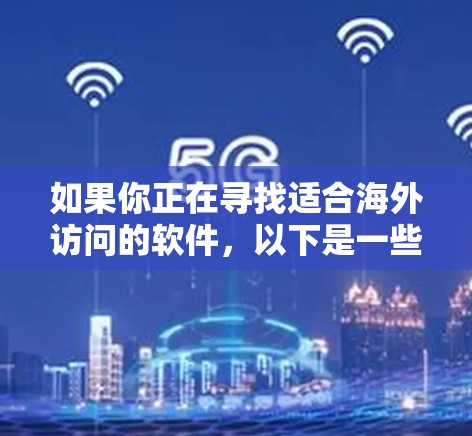 如果你正在寻找适合海外访问的软件,以下是一些常见的推荐,涵盖不同需求的工具 如果你正在寻找适合海外访问的软件,以下是一些常见的推荐,涵盖不同需求的工具