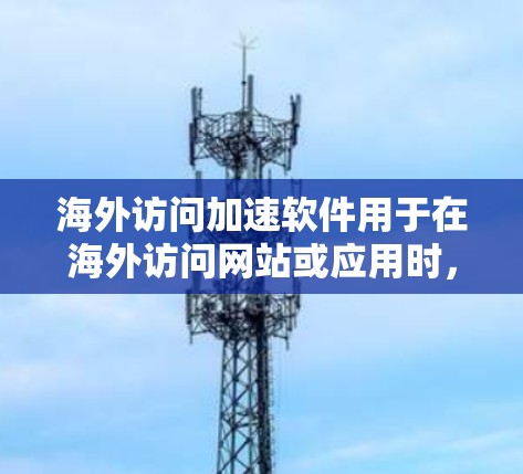 海外访问加速软件用于在海外访问网站或应用时，通过某种方式快速加载内容的软件。节点测试通常指的是对这些加速软件在不同环境下的表现进行测试
