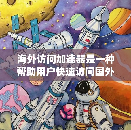海外访问加速器是一种帮助用户快速访问国外网站的工具，通过优化网站和搜索路径，减少广告和延迟，从而提高用户体验。以下是几个 commonly used 的海外访问加速器推荐，以及它们的优缺点