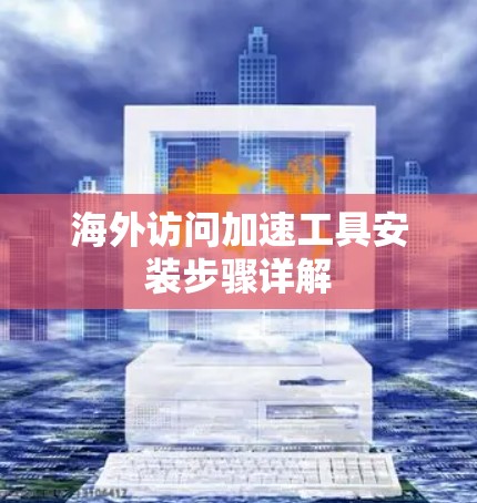 海外访问加速工具安装步骤详解