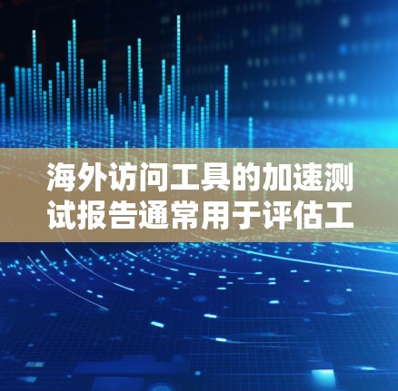 海外访问工具的加速测试报告通常用于评估工具的性能、访问速度以及安全性。以下是一些常见的海外访问工具及其相关的测试报告示例 海外访问工具的加速测试报告通常用于评估工具的性能、访问速度以及安全性。以下是一些常见的海外访问工具及其相关的测试报告示例