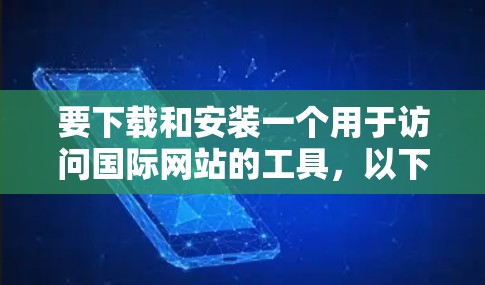 要下载和安装一个用于访问国际网站的工具，以下是一个分步指南