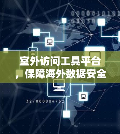 室外访问工具平台,保障海外数据安全与效率的高科技解决方案 室外访问工具平台,保障海外数据安全与效率的高科技解决方案