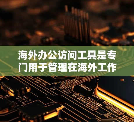 海外办公访问工具是专门用于管理在海外工作的员工和公司数据的软件,适用于跨国公司和跨国团队。以下是对这些工具的详细分析 海外办公访问工具是专门用于管理在海外工作的员工和公司数据的软件,适用于跨国公司和跨国团队。以下是对这些工具的详细分析