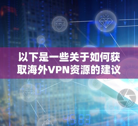 以下是一些关于如何获取海外VPN资源的建议
