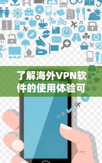 了解海外VPN软件的使用体验可以从以下几个方面进行系统性分析和规划 了解海外VPN软件的使用体验可以从以下几个方面进行系统性分析和规划