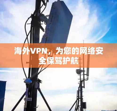 海外VPN,为您的网络安全保驾护航 海外VPN,为您的网络安全保驾护航