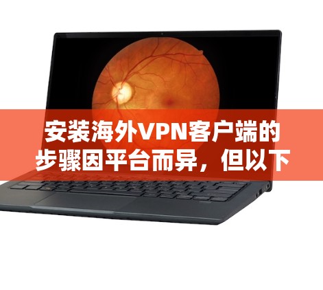 安装海外VPN客户端的步骤因平台而异,但以下是一般的通用步骤 安装海外VPN客户端的步骤因平台而异,但以下是一般的通用步骤