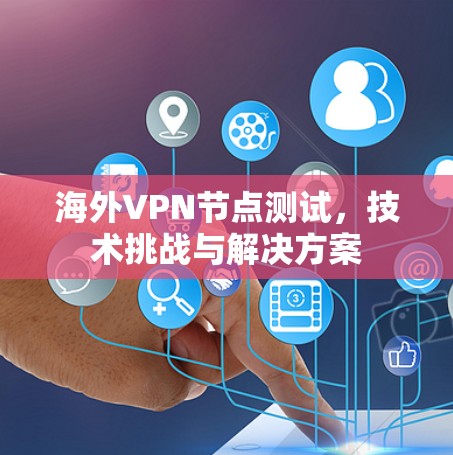 海外VPN节点测试，技术挑战与解决方案