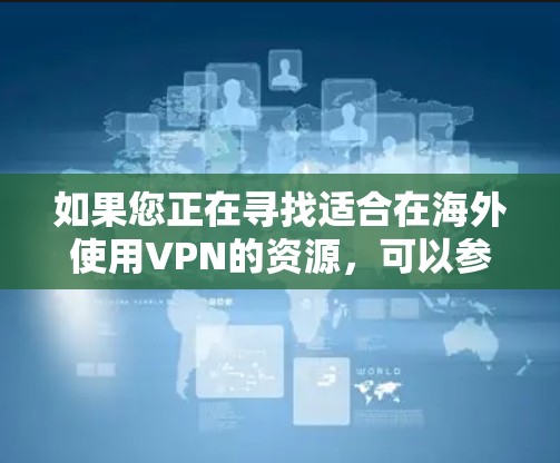 如果您正在寻找适合在海外使用VPN的资源,可以参考以下步骤 如果您正在寻找适合在海外使用VPN的资源,可以参考以下步骤