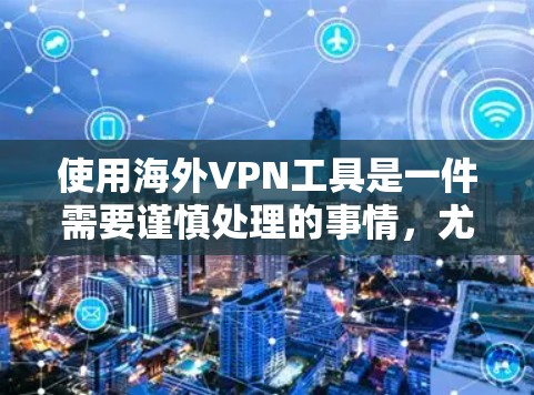 使用海外VPN工具是一件需要谨慎处理的事情,尤其是涉及到安全性和隐私的问题。以下是一些关于如何合法、安全使用海外VPN工具的建议 使用海外VPN工具是一件需要谨慎处理的事情,尤其是涉及到安全性和隐私的问题。以下是一些关于如何合法、安全使用海外VPN工具的建议