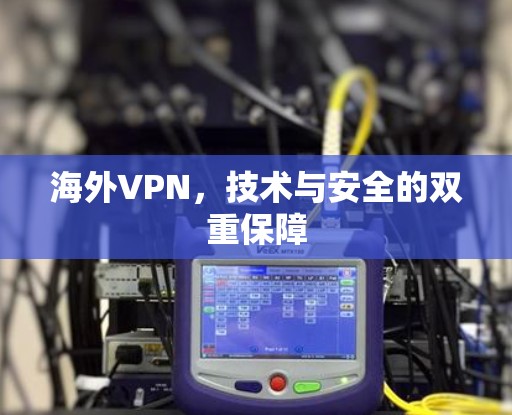 海外VPN,技术与安全的双重保障 海外VPN,技术与安全的双重保障