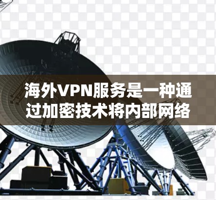 海外VPN服务是一种通过加密技术将内部网络与外部网络连接，保护用户数据的安全性。以下是对海外VPN服务的详细分析