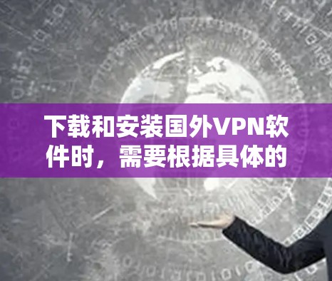 下载和安装国外VPN软件时,需要根据具体的使用环境和许可条件来选择和使用。以下是一些常见的注意事项和建议 下载和安装国外VPN软件时,需要根据具体的使用环境和许可条件来选择和使用。以下是一些常见的注意事项和建议