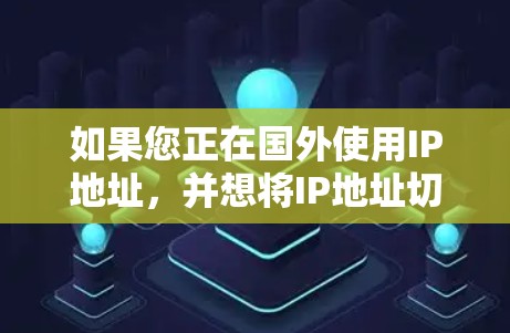 如果您正在国外使用IP地址，并想将IP地址切换到国内，或者需要管理IP地址，以下是一些常见的海外IP切换工具，供您参考