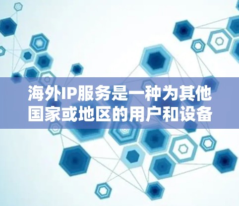 海外IP服务是一种为其他国家或地区的用户和设备提供的网络IP地址服务。这些服务通常基于国家代码(ICN)对本地IP地址进行转换,以便符合国际化的网络配置。以下是对海外IP服务的详细解释 海外IP服务是一种为其他国家或地区的用户和设备提供的网络IP地址服务。这些服务通常基于国家代码(ICN)对本地IP地址进行转换,以便符合国际化的网络配置。以下是对海外IP服务的详细解释
