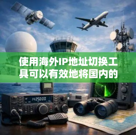 使用海外IP地址切换工具可以有效地将国内的IP地址转换到海外，这对于进行网络访问、Web开发、社交媒体等任务非常有帮助。以下是一步步的指南