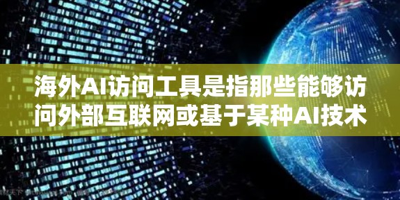 海外AI访问工具是指那些能够访问外部互联网或基于某种AI技术的工具,这些工具通常被设计用于在海外使用或运行。以下是一些可能涉及海外AI访问工具的考虑因素 海外AI访问工具是指那些能够访问外部互联网或基于某种AI技术的工具,这些工具通常被设计用于在海外使用或运行。以下是一些可能涉及海外AI访问工具的考虑因素