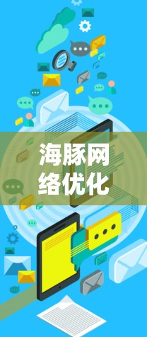 海豚网络优化,技术与实践的完美结合 海豚网络优化,技术与实践的完美结合
