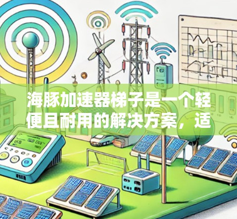 海豚加速器梯子是一个轻便且耐用的解决方案,适合家庭、户外运动和运动爱好者。以下是针对不同场景和人群的详细推荐和使用建议 海豚加速器梯子是一个轻便且耐用的解决方案,适合家庭、户外运动和运动爱好者。以下是针对不同场景和人群的详细推荐和使用建议