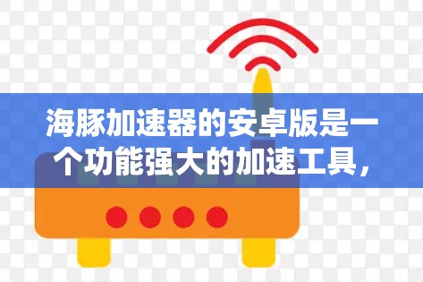 海豚加速器的安卓版是一个功能强大的加速工具,适合在安卓系统上使用。以下是逐步的安装和使用指南 海豚加速器的安卓版是一个功能强大的加速工具,适合在安卓系统上使用。以下是逐步的安装和使用指南