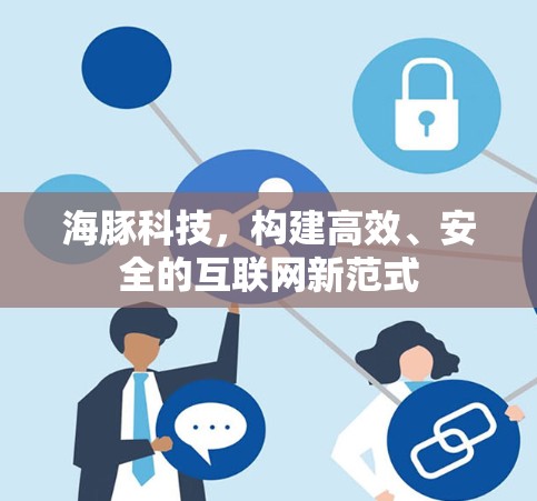 海豚科技，构建高效、安全的互联网新范式