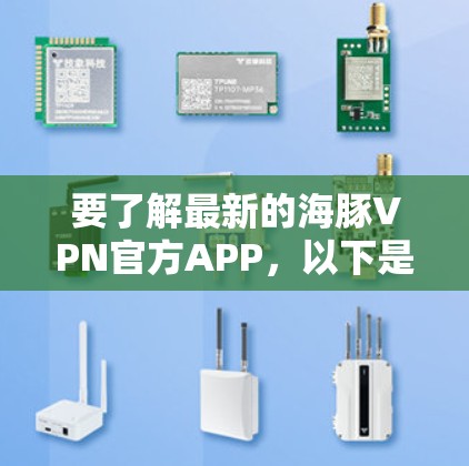 要了解最新的海豚VPN官方APP，以下是一些步骤和信息