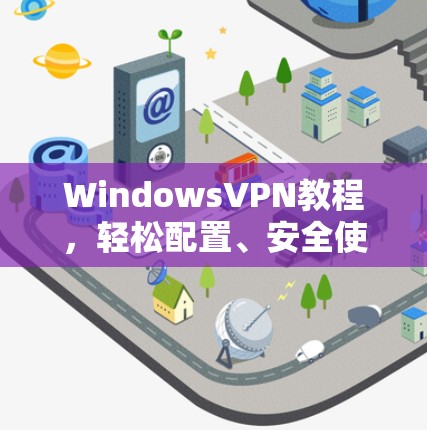 WindowsVPN教程,轻松配置、安全使用与实用技巧 WindowsVPN教程,轻松配置、安全使用与实用技巧