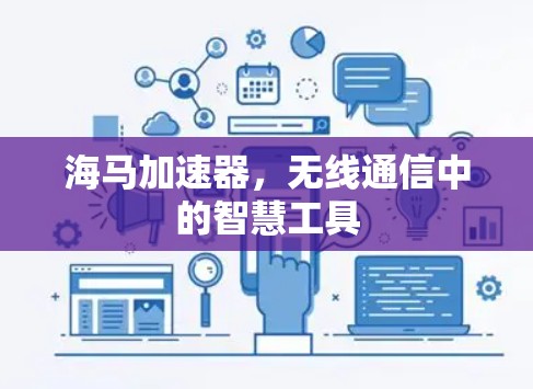海马加速器,无线通信中的智慧工具 海马加速器,无线通信中的智慧工具
