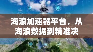 海浪加速器平台，从海浪数据到精准决策的高效解决方案