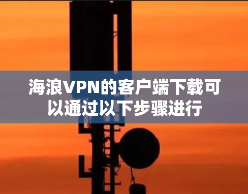 海浪VPN的客户端下载可以通过以下步骤进行 海浪VPN的客户端下载可以通过以下步骤进行