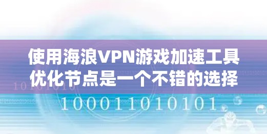 使用海浪VPN游戏加速工具优化节点是一个不错的选择,但它需要系统学习和实践。以下是详细的步骤指南 使用海浪VPN游戏加速工具优化节点是一个不错的选择,但它需要系统学习和实践。以下是详细的步骤指南