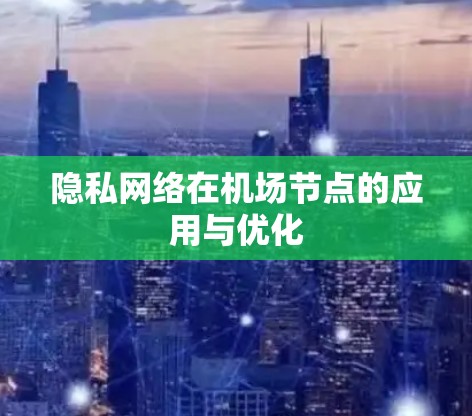 隐私网络在机场节点的应用与优化