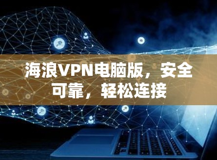 海浪VPN电脑版,安全可靠,轻松连接 海浪VPN电脑版,安全可靠,轻松连接