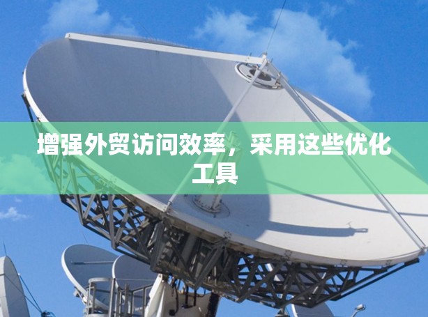 增强外贸访问效率，采用这些优化工具