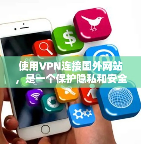 使用VPN连接国外网站,是一个保护隐私和安全的实用工具。以下是详细的步骤和建议 使用VPN连接国外网站,是一个保护隐私和安全的实用工具。以下是详细的步骤和建议