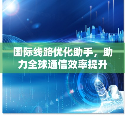 国际线路优化助手，助力全球通信效率提升