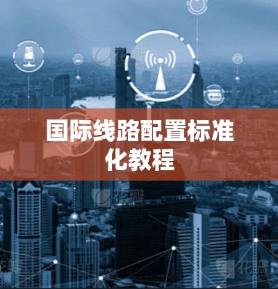 国际线路配置标准化教程