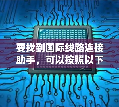 要找到国际线路连接助手，可以按照以下步骤进行操作