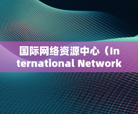 国际网络资源中心(International Network Resource Center)通常指那些在全球范围内运营、提供网络基础设施和资源的机构。这些中心可能涉及多个方面,包括但不限于 国际网络资源中心(International Network Resource Center)通常指那些在全球范围内运营、提供网络基础设施和资源的机构。这些中心可能涉及多个方面,包括但不限于