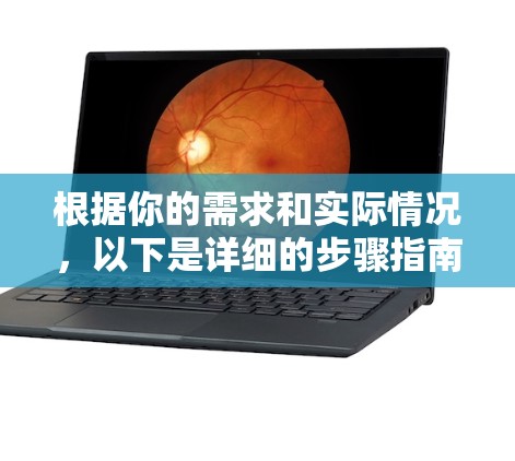 根据你的需求和实际情况，以下是详细的步骤指南